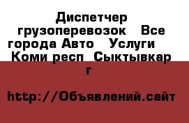 Диспетчер грузоперевозок - Все города Авто » Услуги   . Коми респ.,Сыктывкар г.